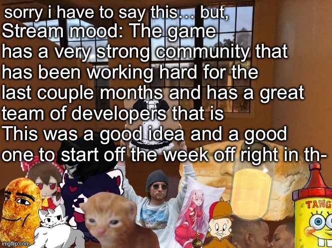 Breadm announcement temp v4 | Stream mood: The game has a very strong community that has been working hard for the last couple months and has a great team of developers that is This was a good idea and a good one to start off the week off right in th- | image tagged in breadm announcement temp v4 | made w/ Imgflip meme maker