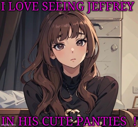 He's so cute for an older guy... | I LOVE SEEING JEFFREY; IN HIS CUTE PANTIES  ! | image tagged in kiera but anime,jeffrey | made w/ Imgflip meme maker