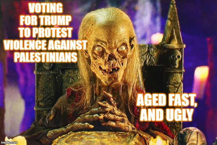 Cryptkeeper | VOTING
FOR TRUMP
TO PROTEST
VIOLENCE AGAINST
PALESTINIANS AGED FAST,
AND UGLY | image tagged in cryptkeeper | made w/ Imgflip meme maker