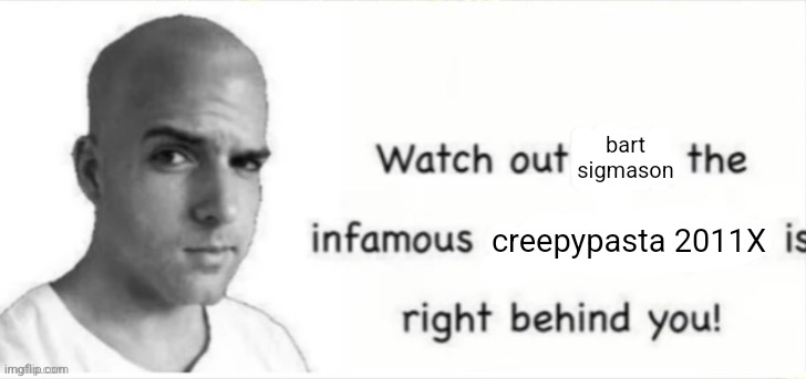 Popbob is right behind you | bart sigmason creepypasta 2011X | image tagged in popbob is right behind you | made w/ Imgflip meme maker