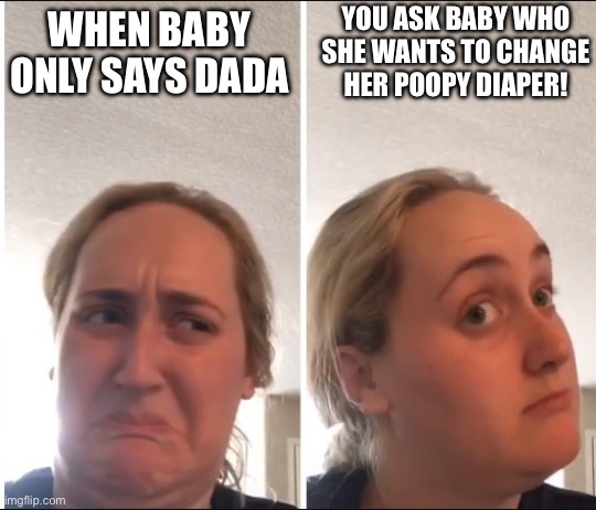 Baby says dada | YOU ASK BABY WHO SHE WANTS TO CHANGE HER POOPY DIAPER! WHEN BABY ONLY SAYS DADA | image tagged in kombucha girl,dad,say mama,daddys girl | made w/ Imgflip meme maker