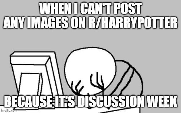 If there was a 4th Unforgivable Curse, it would be Disputationem Septimana! | WHEN I CAN'T POST ANY IMAGES ON R/HARRYPOTTER; BECAUSE IT'S DISCUSSION WEEK | image tagged in memes,computer guy facepalm,harry potter,reddit,fml,so yeah | made w/ Imgflip meme maker