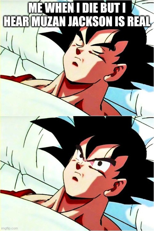 I gotta see this | ME WHEN I DIE BUT I HEAR MUZAN JACKSON IS REAL | image tagged in goku sleeping wake up | made w/ Imgflip meme maker