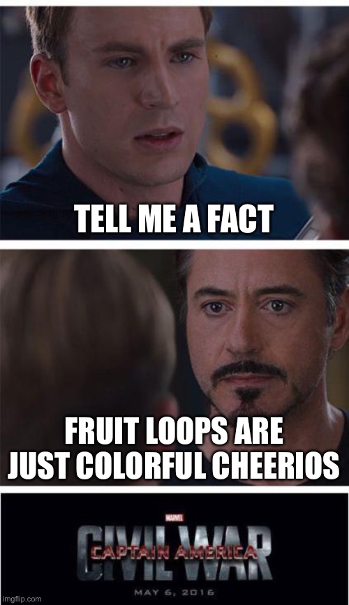 Marvel Civil War 1 | TELL ME A FACT; FRUIT LOOPS ARE JUST COLORFUL CHEERIOS | image tagged in memes,marvel civil war 1 | made w/ Imgflip meme maker