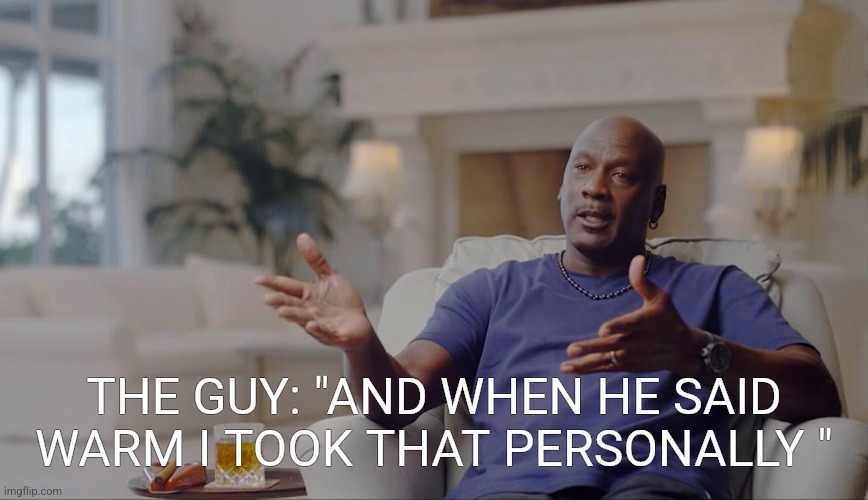 Michael Jordan...and I took that personally | THE GUY: "AND WHEN HE SAID WARM I TOOK THAT PERSONALLY " | image tagged in michael jordan and i took that personally | made w/ Imgflip meme maker