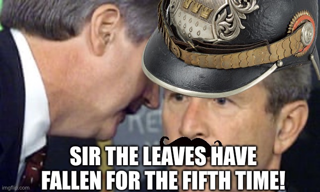 WWI humor | SIR THE LEAVES HAVE FALLEN FOR THE FIFTH TIME! | image tagged in george bush 9/11 | made w/ Imgflip meme maker
