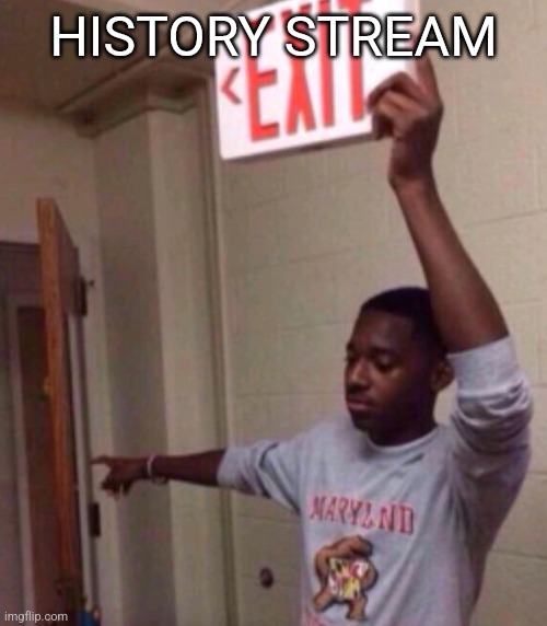 Exit sign guy | HISTORY STREAM | image tagged in exit sign guy | made w/ Imgflip meme maker