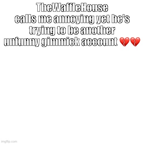 TheWaffleHouse calls me annoying yet he's trying to be another unfunny gimmick account 💔💔 | made w/ Imgflip meme maker