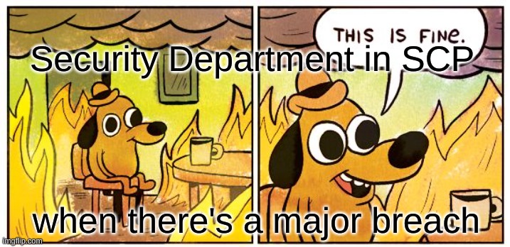 This Is Fine | Security Department in SCP; when there's a major breach | image tagged in memes,this is fine | made w/ Imgflip meme maker