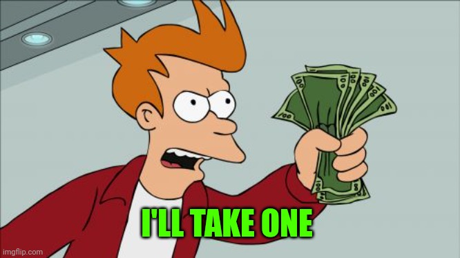 Shut Up And Take My Money Fry Meme | I'LL TAKE ONE | image tagged in memes,shut up and take my money fry | made w/ Imgflip meme maker