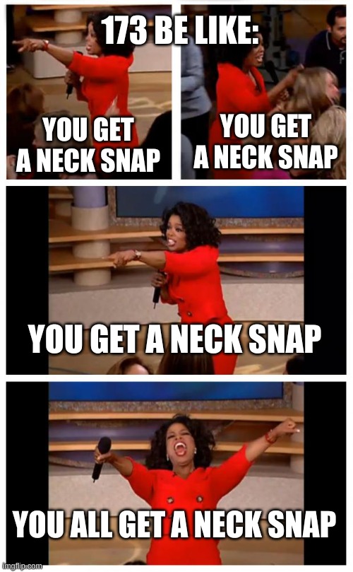 Oprah You Get A Car Everybody Gets A Car | 173 BE LIKE:; YOU GET A NECK SNAP; YOU GET A NECK SNAP; YOU GET A NECK SNAP; YOU ALL GET A NECK SNAP | image tagged in memes,oprah you get a car everybody gets a car,scp,scp 173 | made w/ Imgflip meme maker