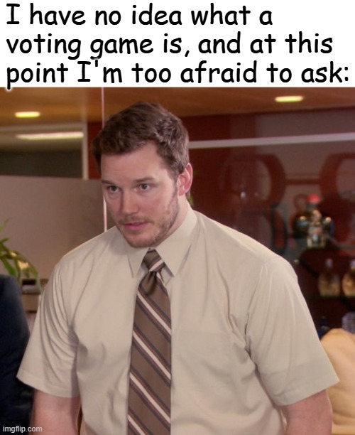 Afraid To Ask Andy | I have no idea what a voting game is, and at this point I'm too afraid to ask: | image tagged in memes,afraid to ask andy,frost | made w/ Imgflip meme maker