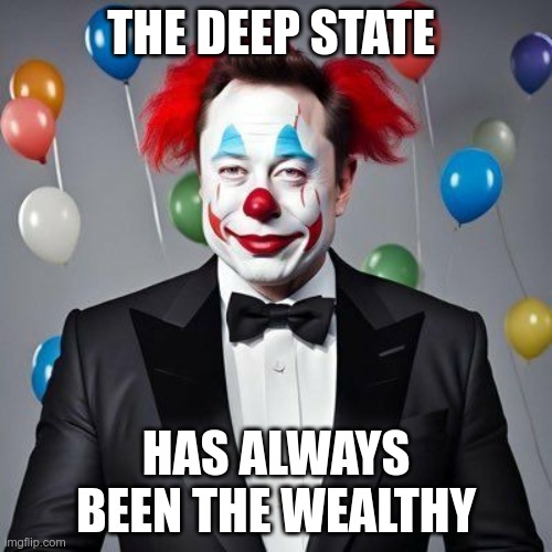 The Deep State | THE DEEP STATE; HAS ALWAYS BEEN THE WEALTHY | image tagged in musk,trump,maga,fascist,nazi,deep state | made w/ Imgflip meme maker