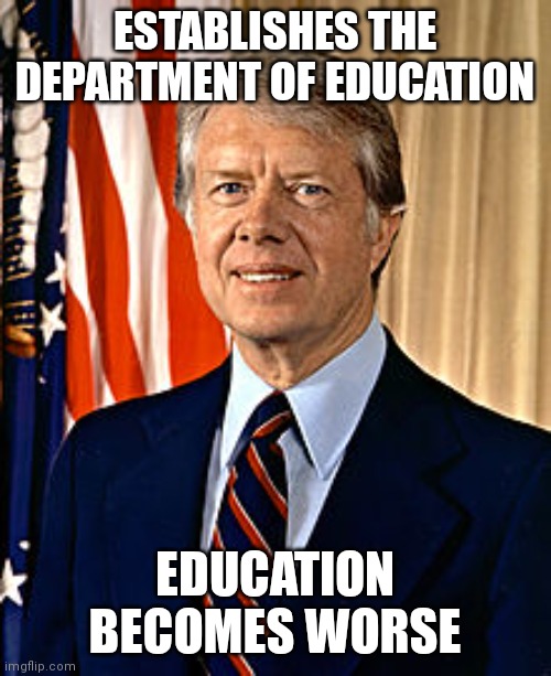 Oopsie~ | ESTABLISHES THE DEPARTMENT OF EDUCATION; EDUCATION BECOMES WORSE | image tagged in jimmy carter,education,politics,political meme,democrats | made w/ Imgflip meme maker