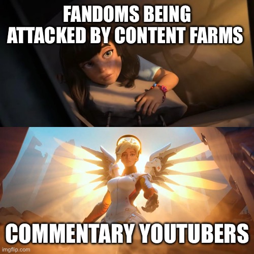 Overwatch Mercy Meme | FANDOMS BEING ATTACKED BY CONTENT FARMS; COMMENTARY YOUTUBERS | image tagged in overwatch mercy meme | made w/ Imgflip meme maker