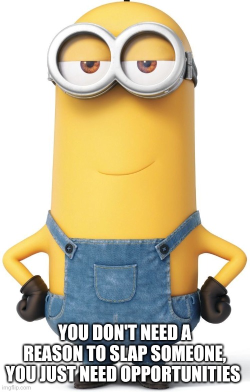 Hilarious minion | YOU DON'T NEED A REASON TO SLAP SOMEONE, YOU JUST NEED OPPORTUNITIES | image tagged in minions,slap,excited minions,sarcasm | made w/ Imgflip meme maker