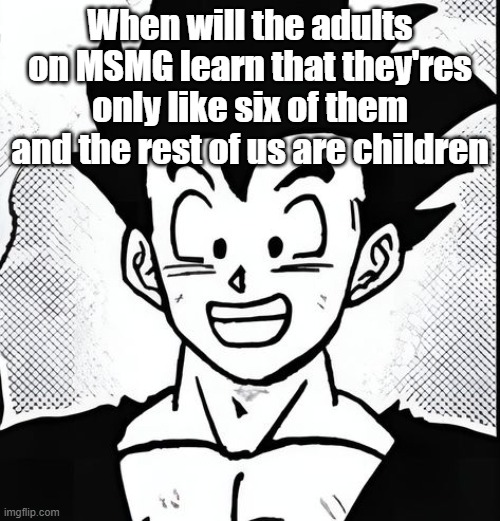 When will the adults on MSMG learn that they'res only like six of them and the rest of us are children | made w/ Imgflip meme maker