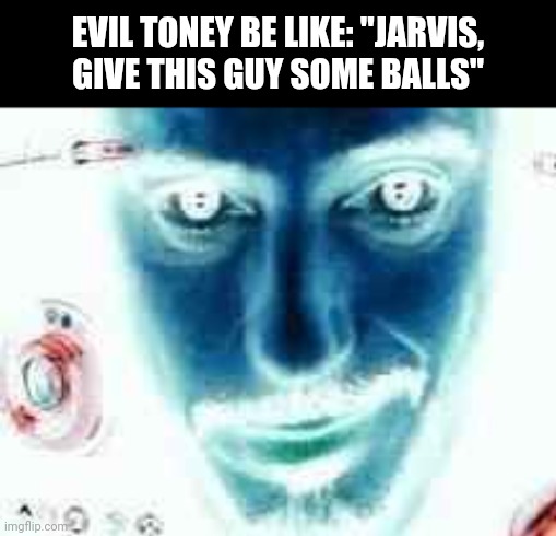 naM norI | EVIL TONEY BE LIKE: "JARVIS, GIVE THIS GUY SOME BALLS" | image tagged in tony stark,face you make robert downey jr | made w/ Imgflip meme maker