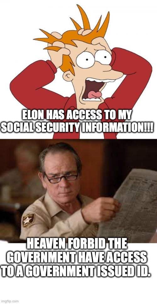 Some of you need to get back on your Midol. | ELON HAS ACCESS TO MY SOCIAL SECURITY INFORMATION!!! HEAVEN FORBID THE GOVERNMENT HAVE ACCESS TO A GOVERNMENT ISSUED ID. | image tagged in panic,2025,doge,elon musk,liberals | made w/ Imgflip meme maker