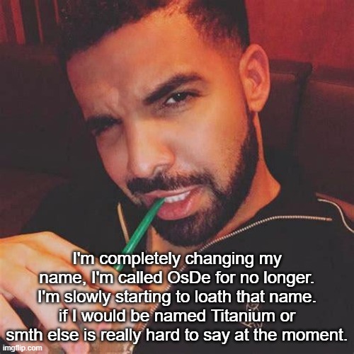 I need someone to post this to MSmg to let them know | I'm completely changing my name, I'm called OsDe for no longer. I'm slowly starting to loath that name. if I would be named Titanium or smth else is really hard to say at the moment. | image tagged in drake zesty | made w/ Imgflip meme maker