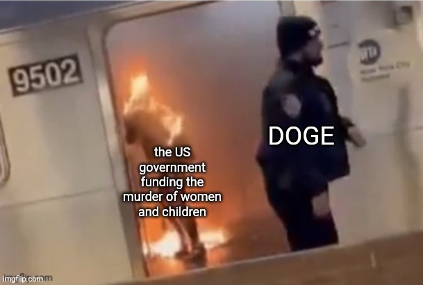 Burning Woman New York Subway | DOGE; the US government funding the murder of women and children | image tagged in burning woman new york subway | made w/ Imgflip meme maker