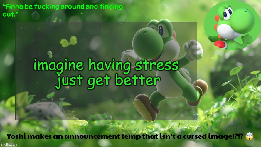 yoshi's stupid temp | imagine having stress

 just get better | image tagged in yoshi's stupid temp | made w/ Imgflip meme maker