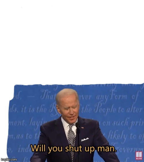 Biden - Will you shut up man | image tagged in biden - will you shut up man | made w/ Imgflip meme maker