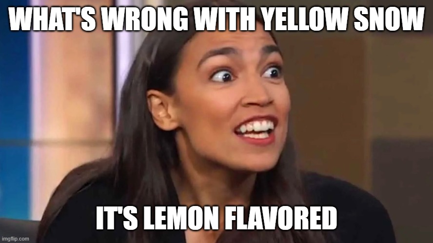 yellow snow | WHAT'S WRONG WITH YELLOW SNOW; IT'S LEMON FLAVORED | image tagged in crazy aoc | made w/ Imgflip meme maker