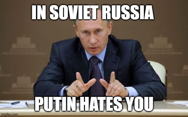 in soviet russia | IN SOVIET RUSSIA; PUTIN HATES YOU | image tagged in memes,vladimir putin | made w/ Imgflip meme maker