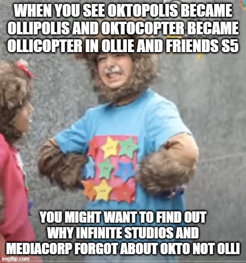 Yoyo's opinion on the new name "Olli" from Ollie & Friends Season 5 | WHEN YOU SEE OKTOPOLIS BECAME OLLIPOLIS AND OKTOCOPTER BECAME OLLICOPTER IN OLLIE AND FRIENDS S5; YOU MIGHT WANT TO FIND OUT WHY INFINITE STUDIOS AND MEDIACORP FORGOT ABOUT OKTO NOT OLLI | image tagged in enraged yoyo | made w/ Imgflip meme maker