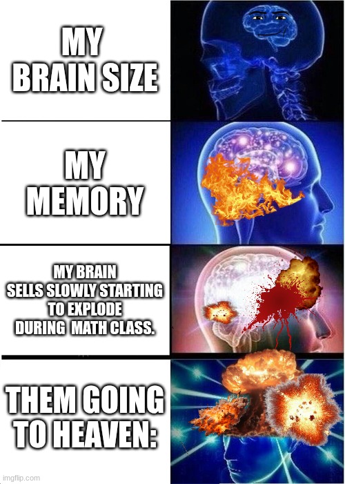 all about me :P | MY  BRAIN SIZE; MY MEMORY; MY BRAIN SELLS SLOWLY STARTING TO EXPLODE DURING  MATH CLASS. THEM GOING TO HEAVEN: | image tagged in memes,expanding brain | made w/ Imgflip meme maker