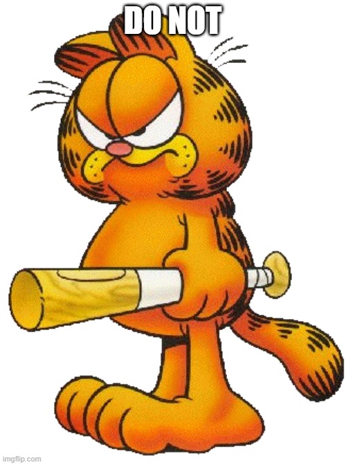 Garfield with a baseball bat | DO NOT | image tagged in garfield with a baseball bat | made w/ Imgflip meme maker