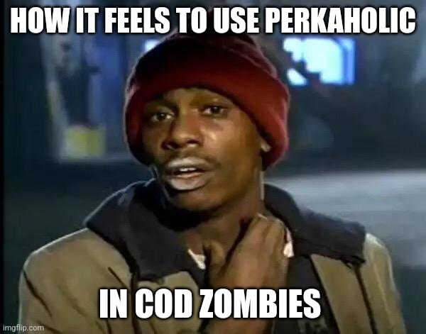 Y'all Got Any More Of That | HOW IT FEELS TO USE PERKAHOLIC; IN COD ZOMBIES | image tagged in memes,y'all got any more of that | made w/ Imgflip meme maker