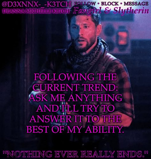 Ask Me Anything | FOLLOWING THE
CURRENT TREND:
ASK ME ANYTHING
AND I'LL TRY TO
ANSWER IT TO THE
BEST OF MY ABILITY. | image tagged in d3xnnx k3tch simplified,i actually really like this temp,its actually me,to feel comfortable enough,to show your true self | made w/ Imgflip meme maker