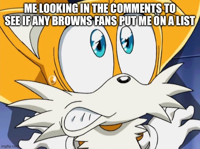 ME LOOKING IN THE COMMENTS TO SEE IF ANY BROWNS FANS PUT ME ON A LIST | made w/ Imgflip meme maker