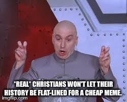 Dr Evil Laser | *REAL* CHRISTIANS WON'T LET THEIR HISTORY BE FLAT-LINED FOR A CHEAP MEME. | image tagged in memes,dr evil laser | made w/ Imgflip meme maker