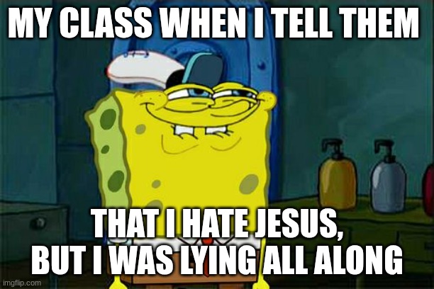 Jesus is real | MY CLASS WHEN I TELL THEM; THAT I HATE JESUS, BUT I WAS LYING ALL ALONG | image tagged in memes,don't you squidward | made w/ Imgflip meme maker