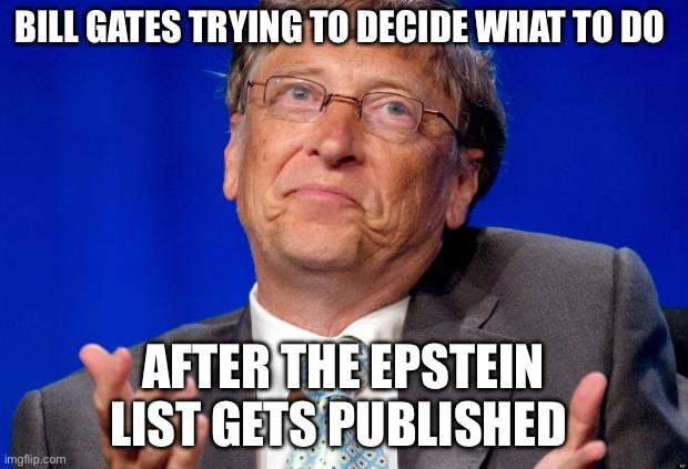 Suicidal tendencies | BILL GATES TRYING TO DECIDE WHAT TO DO; AFTER THE EPSTEIN LIST GETS PUBLISHED | image tagged in bill gates,jeffrey epstein,politics,political meme | made w/ Imgflip meme maker