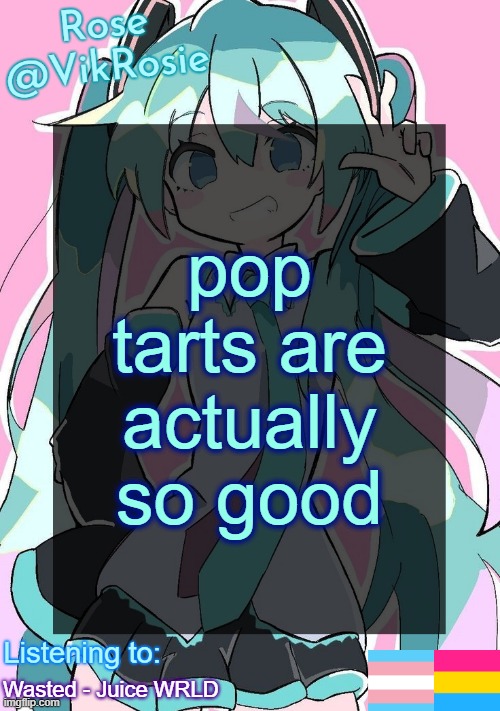 Rose's Hatsune Miku Temp | pop tarts are actually so good; Wasted - Juice WRLD | image tagged in rose's hatsune miku temp | made w/ Imgflip meme maker