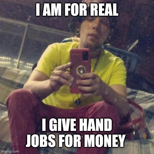 Kadervek James Ryan | I AM FOR REAL; I GIVE HAND JOBS FOR MONEY | image tagged in kadervek james ryan,hand job,money,funny memes | made w/ Imgflip meme maker