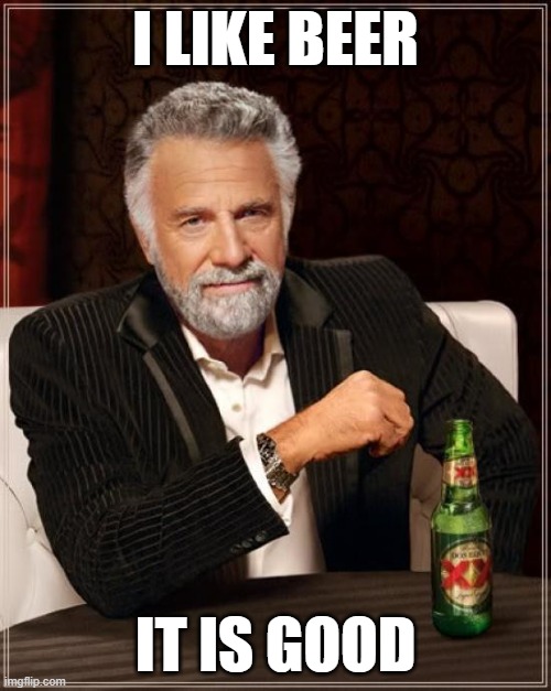 The Most Interesting Man In The World | I LIKE BEER; IT IS GOOD | image tagged in memes,the most interesting man in the world | made w/ Imgflip meme maker