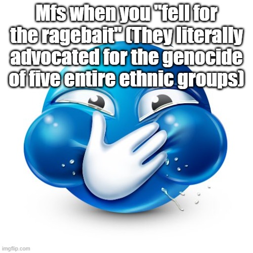 Blue Guy Laughing | Mfs when you "fell for the ragebait" (They literally advocated for the genocide of five entire ethnic groups) | image tagged in blue guy laughing | made w/ Imgflip meme maker