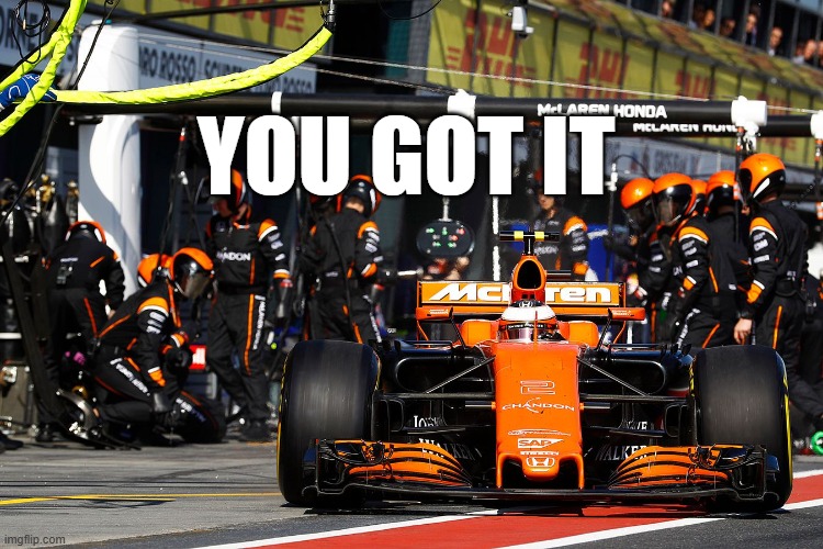 McLaren Formula 1 | YOU GOT IT | image tagged in mclaren formula 1 | made w/ Imgflip meme maker