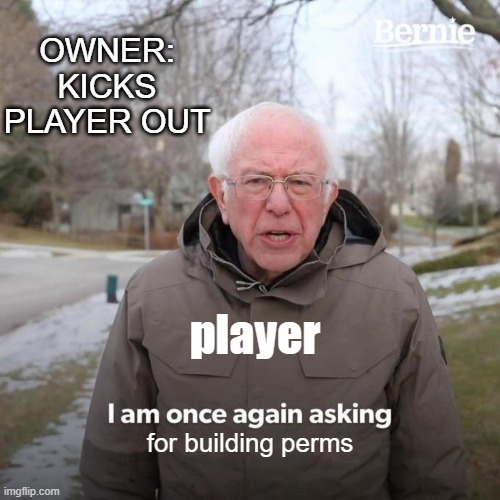 Bernie I Am Once Again Asking For Your Support | OWNER: KICKS PLAYER OUT; player; for building perms | image tagged in memes,bernie i am once again asking for your support | made w/ Imgflip meme maker