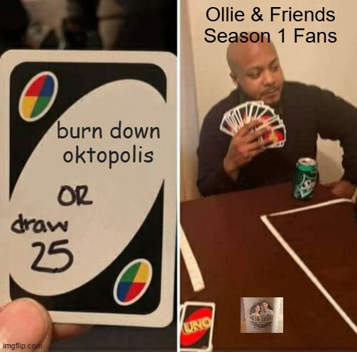 Uno burn down oktopolis so that it can be changed to ollipolis | Ollie & Friends Season 1 Fans; burn down oktopolis | image tagged in memes,uno draw 25 cards | made w/ Imgflip meme maker