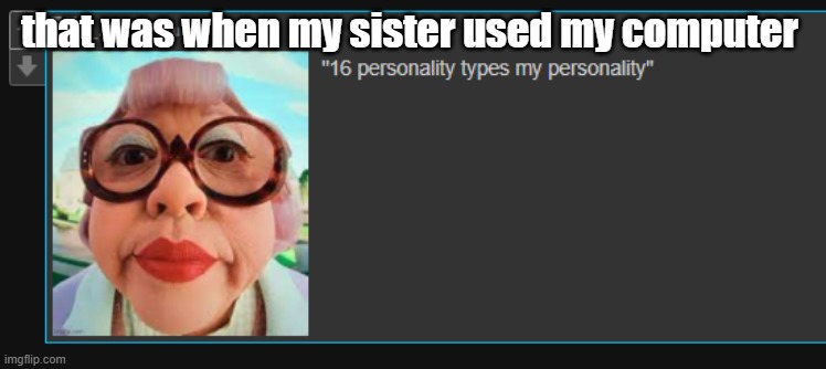 that was when my sister used my computer | made w/ Imgflip meme maker