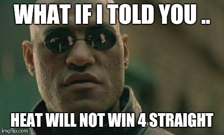 Matrix Morpheus | WHAT IF I TOLD YOU .. HEAT WILL NOT WIN 4 STRAIGHT | image tagged in memes,matrix morpheus | made w/ Imgflip meme maker