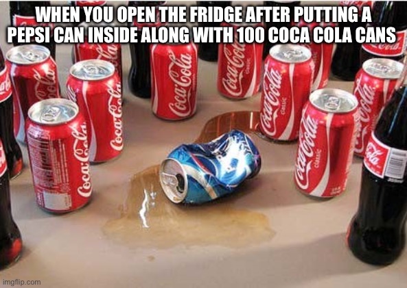 Looks like Pepsi picked the wrong fridge | WHEN YOU OPEN THE FRIDGE AFTER PUTTING A PEPSI CAN INSIDE ALONG WITH 100 COCA COLA CANS | image tagged in coca cola surrounding pepsi | made w/ Imgflip meme maker