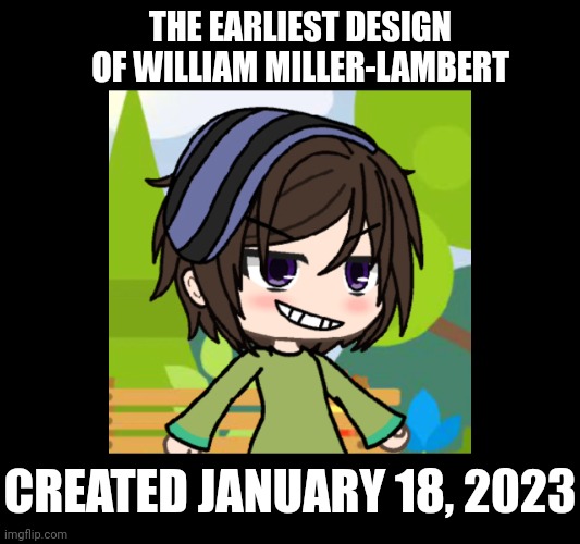 Found this on my archives from my tablet. (William was 12) | THE EARLIEST DESIGN OF WILLIAM MILLER-LAMBERT; CREATED JANUARY 18, 2023 | image tagged in william,memes,gacha life,lost media | made w/ Imgflip meme maker