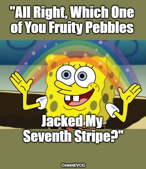 One Down = 0% | "All Right, Which One 

of You Fruity Pebbles; Jacked My 

Seventh Stripe?"; OzwinEVCG | image tagged in spongebob imagination hd,real rainbows,lgbtq,fake rainbows,looks like communist propaganda,world occupied | made w/ Imgflip meme maker